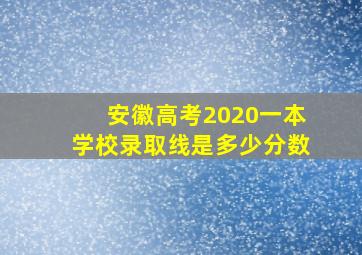 安徽高考2020一本学校录取线是多少分数