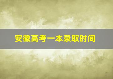 安徽高考一本录取时间