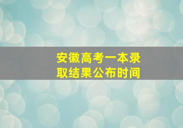 安徽高考一本录取结果公布时间