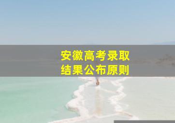 安徽高考录取结果公布原则