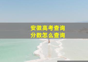 安徽高考查询分数怎么查询