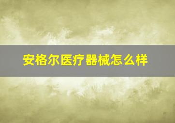 安格尔医疗器械怎么样