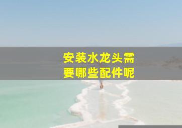 安装水龙头需要哪些配件呢