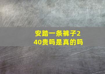 安踏一条裤子240贵吗是真的吗