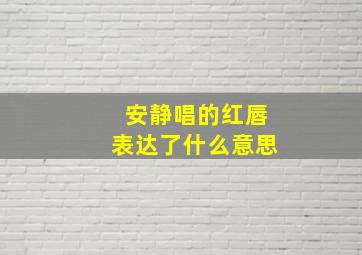 安静唱的红唇表达了什么意思