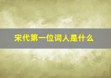 宋代第一位词人是什么