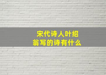 宋代诗人叶绍翁写的诗有什么