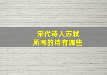 宋代诗人苏轼所写的诗有哪些