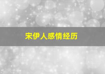 宋伊人感情经历