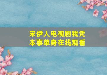 宋伊人电视剧我凭本事单身在线观看