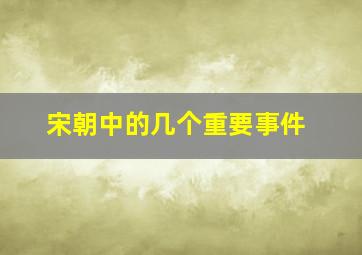 宋朝中的几个重要事件