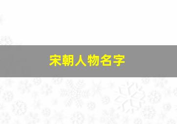 宋朝人物名字