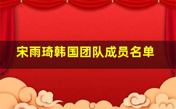 宋雨琦韩国团队成员名单