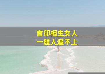 官印相生女人一般人追不上