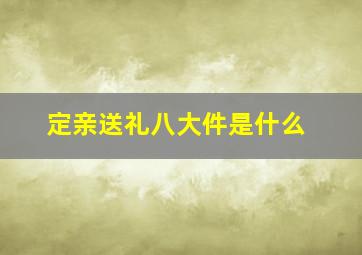 定亲送礼八大件是什么