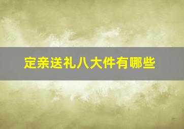 定亲送礼八大件有哪些