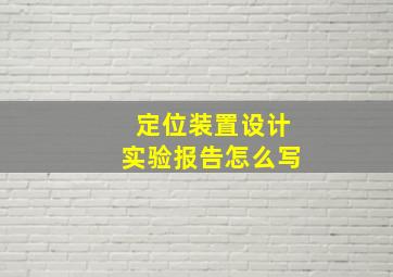 定位装置设计实验报告怎么写