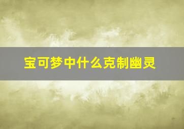 宝可梦中什么克制幽灵