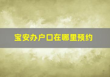 宝安办户口在哪里预约