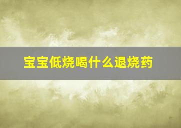 宝宝低烧喝什么退烧药