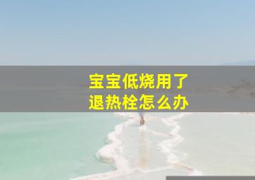 宝宝低烧用了退热栓怎么办