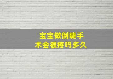 宝宝做倒睫手术会很疼吗多久