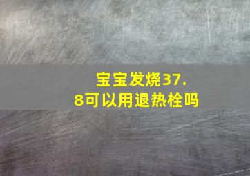 宝宝发烧37.8可以用退热栓吗