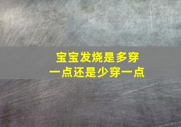 宝宝发烧是多穿一点还是少穿一点