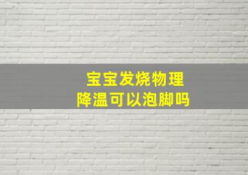 宝宝发烧物理降温可以泡脚吗