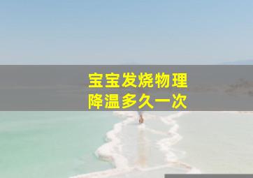 宝宝发烧物理降温多久一次