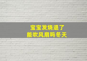 宝宝发烧退了能吹风扇吗冬天