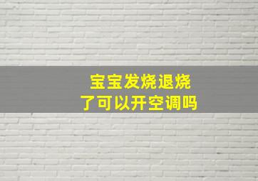 宝宝发烧退烧了可以开空调吗