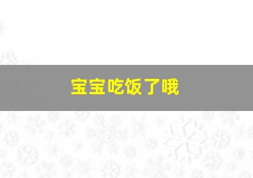 宝宝吃饭了哦