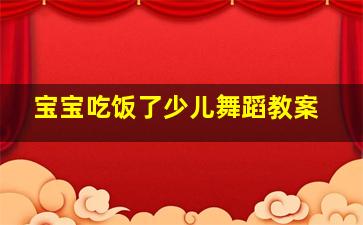 宝宝吃饭了少儿舞蹈教案