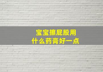 宝宝擦屁股用什么药膏好一点