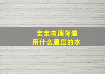 宝宝物理降温用什么温度的水