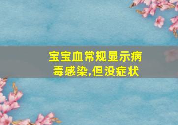 宝宝血常规显示病毒感染,但没症状