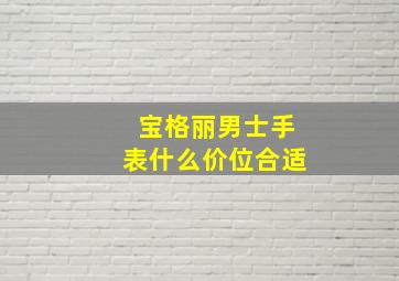 宝格丽男士手表什么价位合适