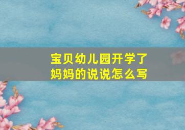 宝贝幼儿园开学了妈妈的说说怎么写