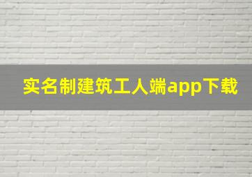 实名制建筑工人端app下载