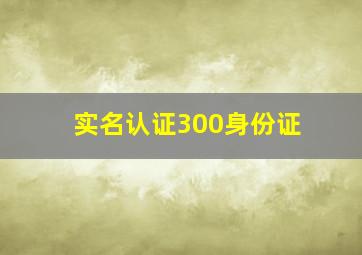 实名认证300身份证