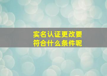 实名认证更改要符合什么条件呢