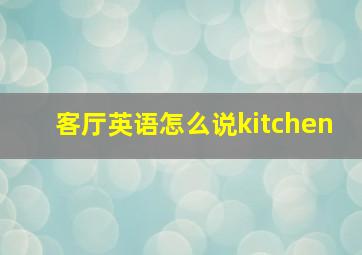 客厅英语怎么说kitchen