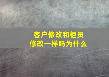 客户修改和柜员修改一样吗为什么