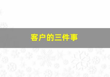 客户的三件事