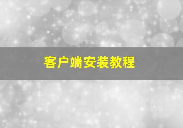 客户端安装教程