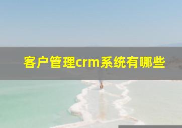 客户管理crm系统有哪些