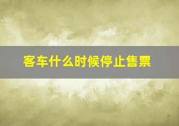 客车什么时候停止售票