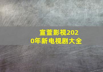 宣萱影视2020年新电视剧大全