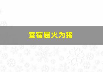 室宿属火为猪